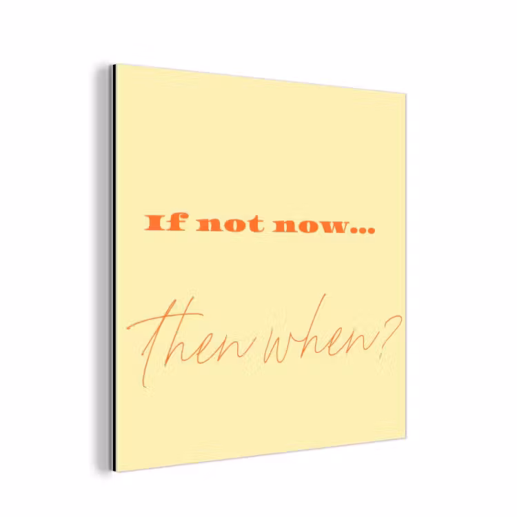 Aluminium schilderij - Geel - Oranje - if not now then when — 1